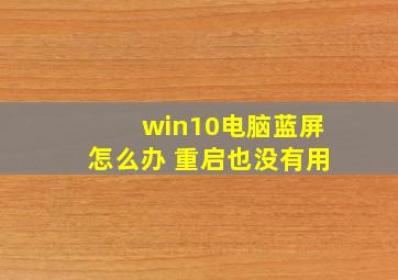 win10电脑蓝屏怎么办 重启也没有用